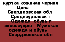 куртка кожаная черная › Цена ­ 12 000 - Свердловская обл., Среднеуральск г. Одежда, обувь и аксессуары » Мужская одежда и обувь   . Свердловская обл.